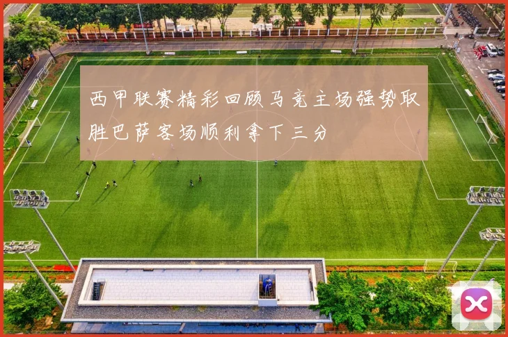 西甲联赛精彩回顾马竞主场强势取胜巴萨客场顺利拿下三分