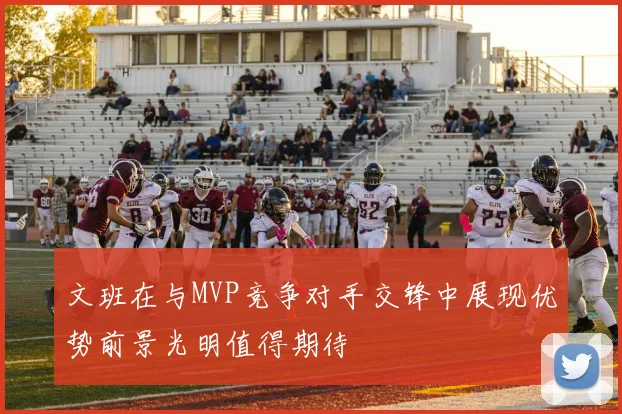 文班在与MVP竞争对手交锋中展现优势前景光明值得期待