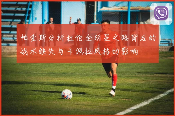 帕金斯分析杜伦全明星之路背后的战术缺失与卡佩拉风格的影响