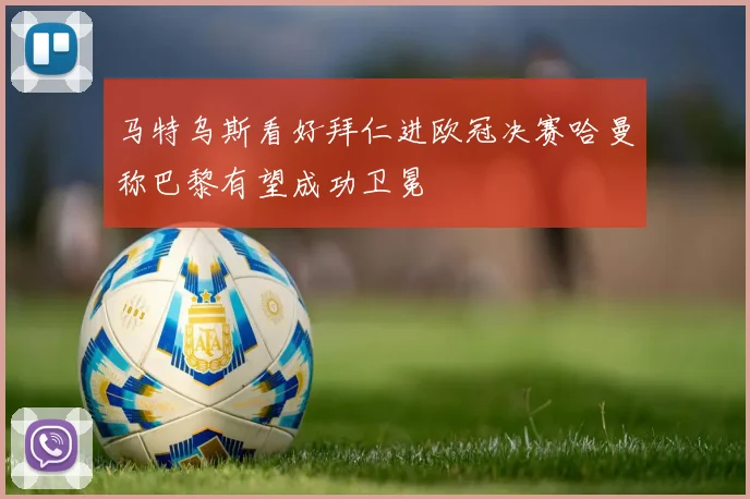 马特乌斯看好拜仁进欧冠决赛哈曼称巴黎有望成功卫冕