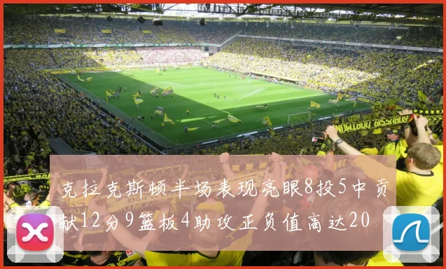 克拉克斯顿半场表现亮眼8投5中贡献12分9篮板4助攻正负值高达20