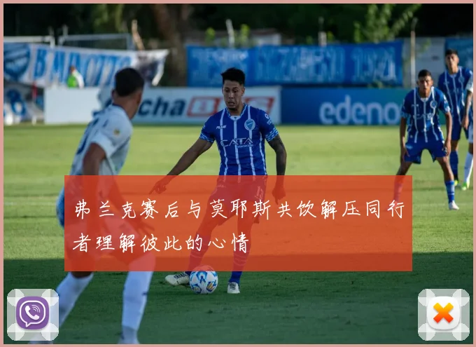 弗兰克赛后与莫耶斯共饮解压同行者理解彼此的心情