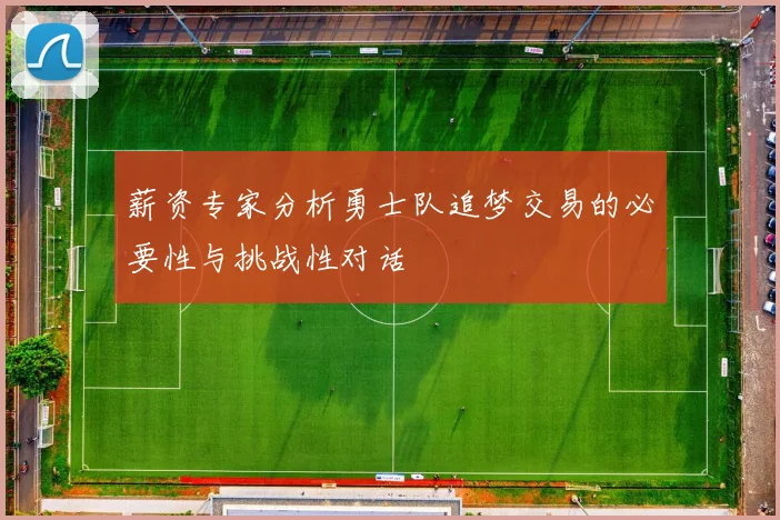 薪资专家分析勇士队追梦交易的必要性与挑战性对话