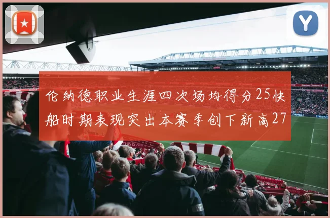 伦纳德职业生涯四次场均得分25快船时期表现突出本赛季创下新高279分
