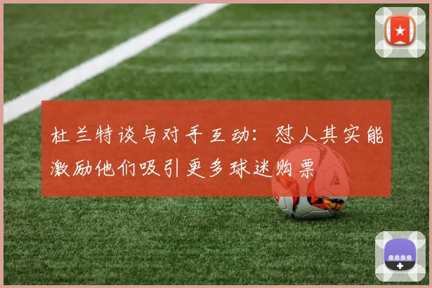 杜兰特谈与对手互动：怼人其实能激励他们吸引更多球迷购票