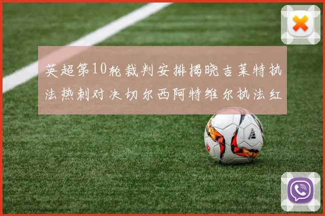 英超第10轮裁判安排揭晓吉莱特执法热刺对决切尔西阿特维尔执法红军迎战维拉