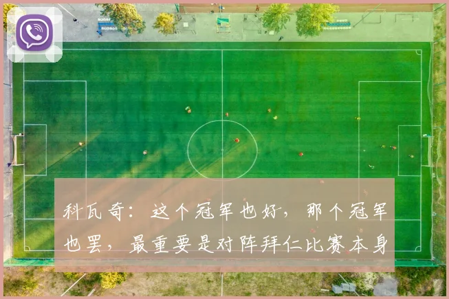 科瓦奇：这个冠军也好，那个冠军也罢，最重要是对阵拜仁比赛本身