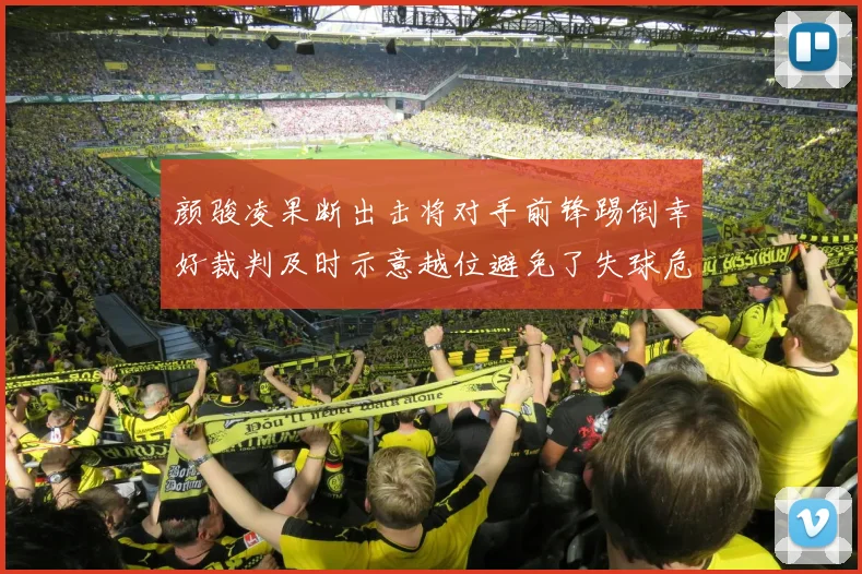 颜骏凌果断出击将对手前锋踢倒幸好裁判及时示意越位避免了失球危机