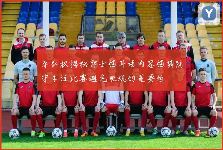 李弘权揭秘郭士强耳语内容强调防守专注比赛避免犯规的重要性